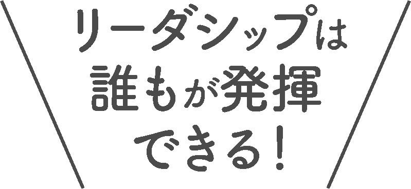 リーダシップは誰もが発揮できる！